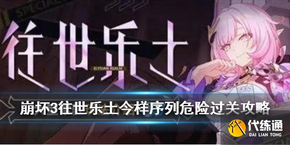 崩坏3往世乐土序列危险怎么过_崩坏3往世乐土今样序列危险攻略