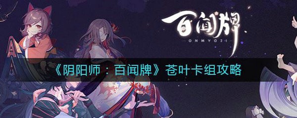 百闻牌苍叶慢速阵容组建攻略_苍叶慢速阵容推荐